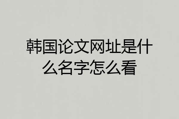 韩国论文网址是什么名字怎么看