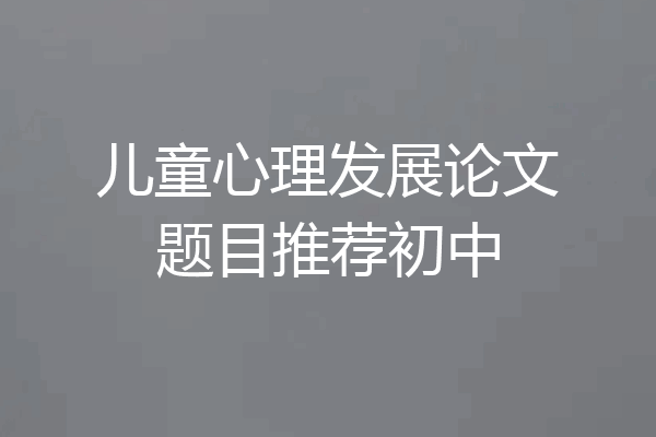 儿童心理发展论文题目推荐初中
