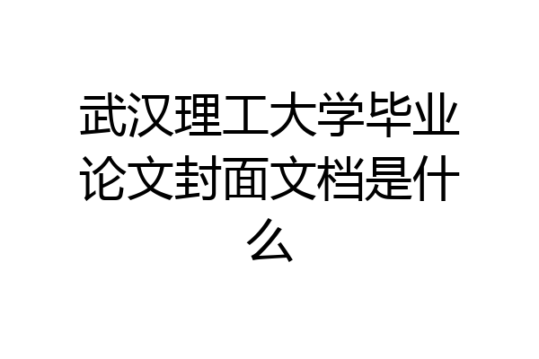 武汉理工大学毕业论文封面文档是什么