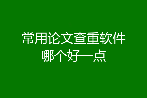 常用论文查重软件哪个好一点