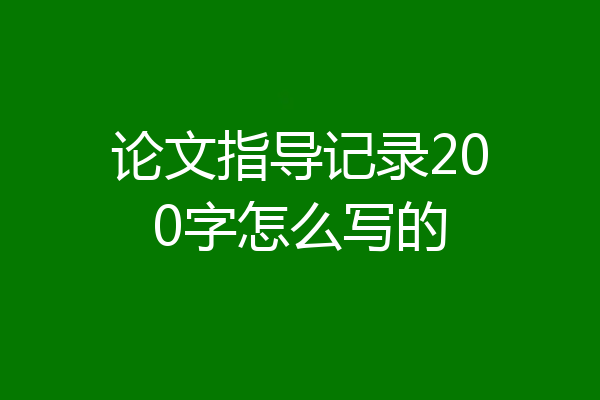 论文指导记录200字怎么写的