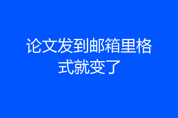 论文发到邮箱里格式就变了