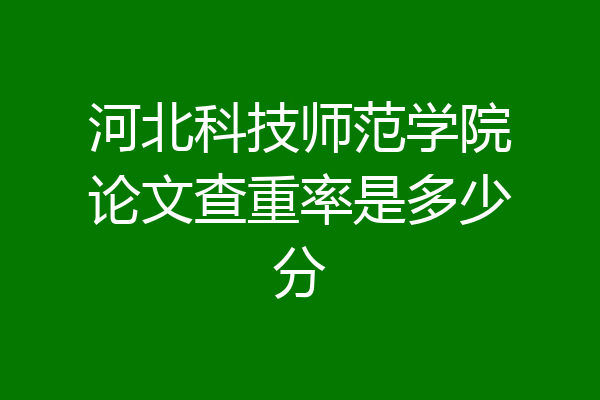 河北科技师范学院论文查重率是多少分