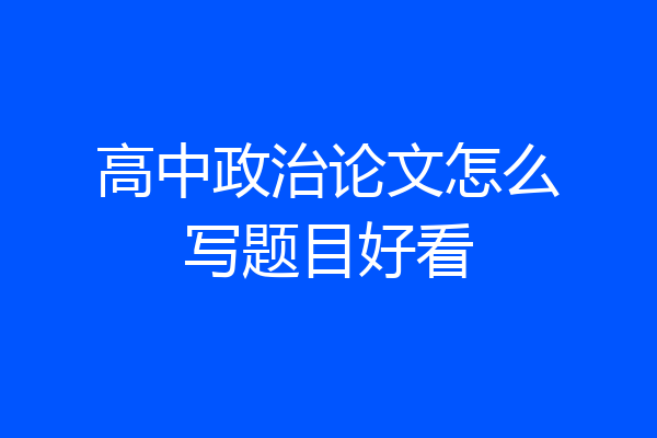 高中政治论文怎么写题目好看