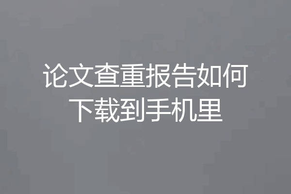 论文查重报告如何下载到手机里