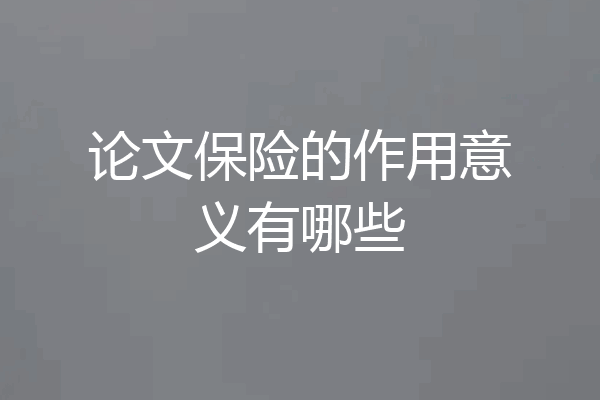 论文保险的作用意义有哪些