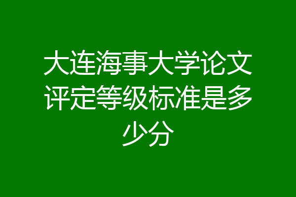大连海事大学论文评定等级标准是多少分