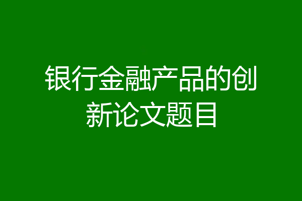银行金融产品的创新论文题目