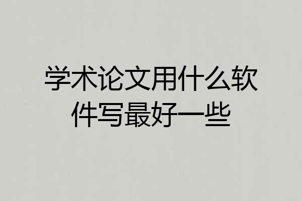 学术论文用什么软件写最好一些