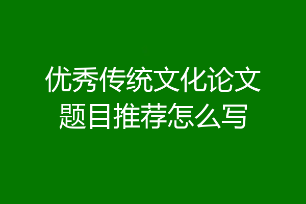 优秀传统文化论文题目推荐怎么写