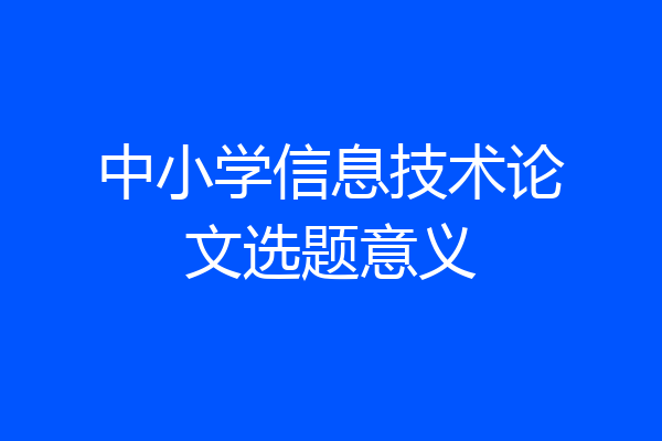 中小学信息技术论文选题意义