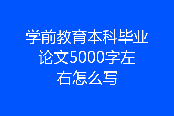 学前教育本科毕业论文5000字左右怎么写