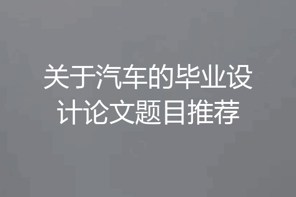 关于汽车的毕业设计论文题目推荐