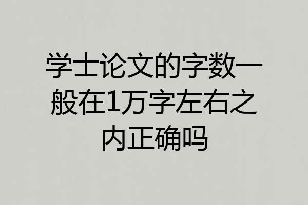 学士论文的字数一般在1万字左右之内正确吗