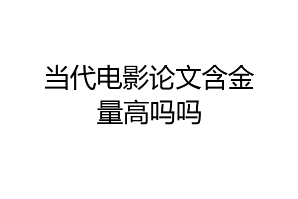 当代电影论文含金量高吗吗