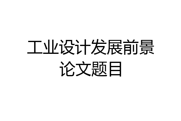 工业设计发展前景论文题目