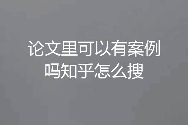 论文里可以有案例吗知乎怎么搜