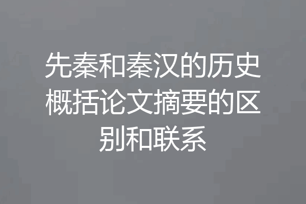先秦和秦汉的历史概括论文摘要的区别和联系