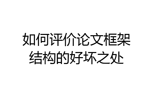 如何评价论文框架结构的好坏之处