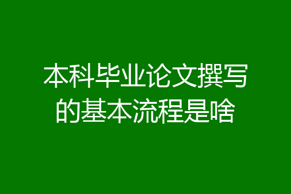 本科毕业论文撰写的基本流程是啥