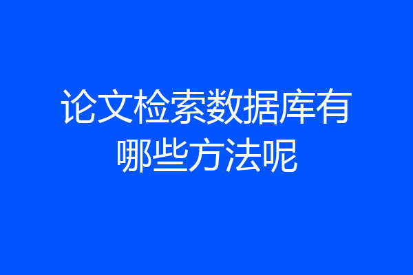 论文检索数据库有哪些方法呢