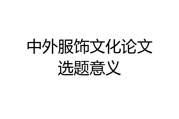 中外服饰文化论文选题意义