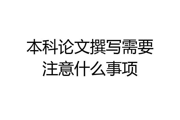 本科论文撰写需要注意什么事项