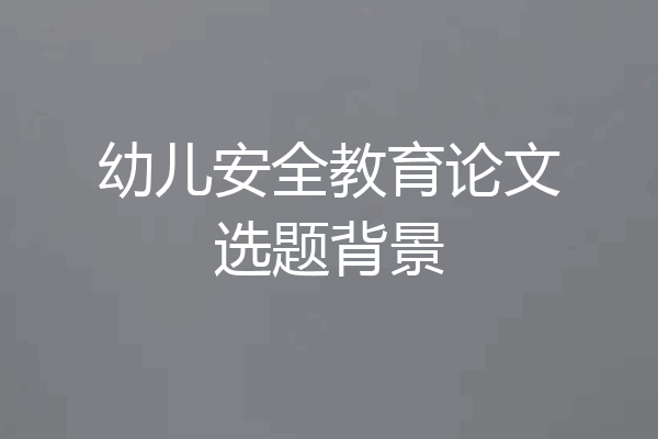 幼儿安全教育论文选题背景