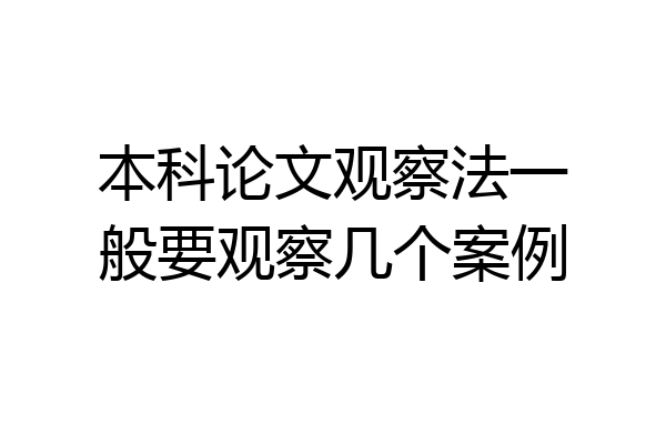 本科论文观察法一般要观察几个案例