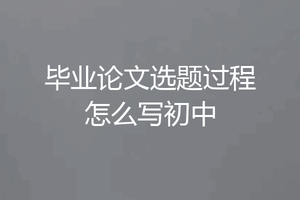 毕业论文选题过程怎么写初中