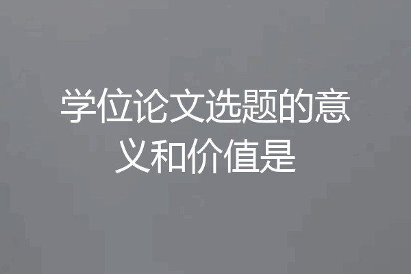 学位论文选题的意义和价值是