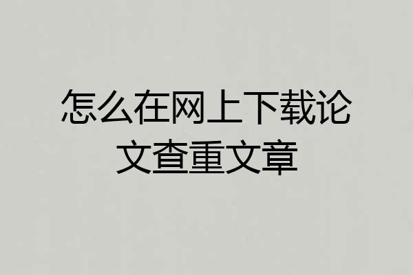 怎么在网上下载论文查重文章