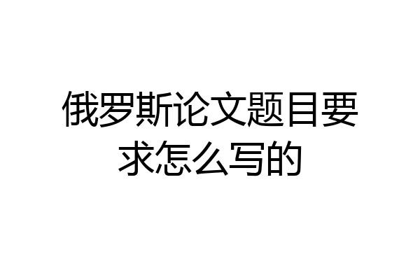 俄罗斯论文题目要求怎么写的