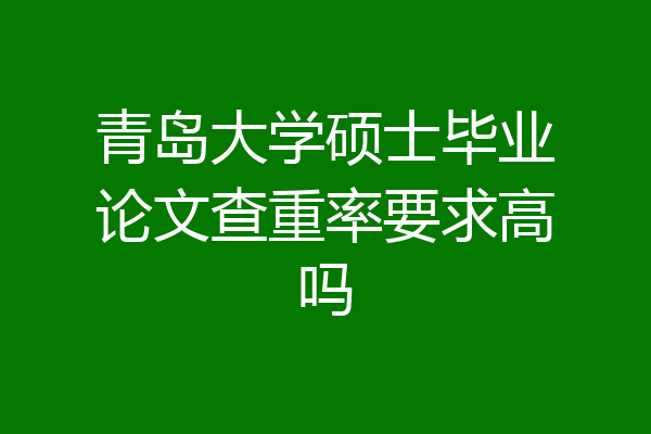 青岛大学硕士毕业论文查重率要求高吗