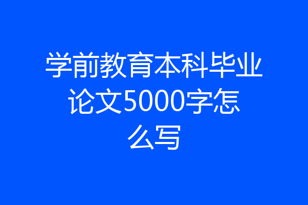 学前教育本科毕业论文5000字怎么写