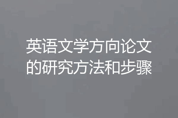 英语文学方向论文的研究方法和步骤