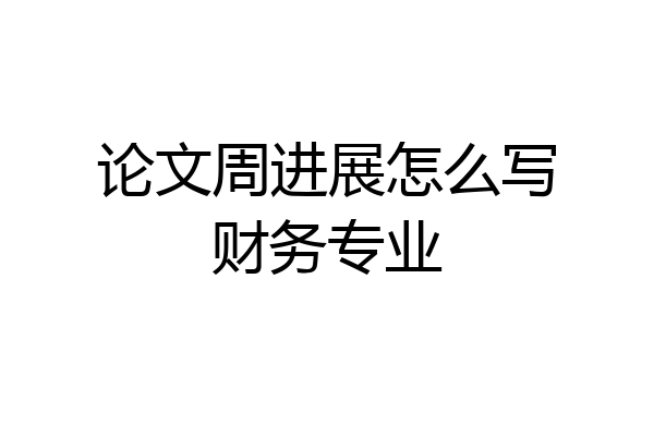 论文周进展怎么写财务专业