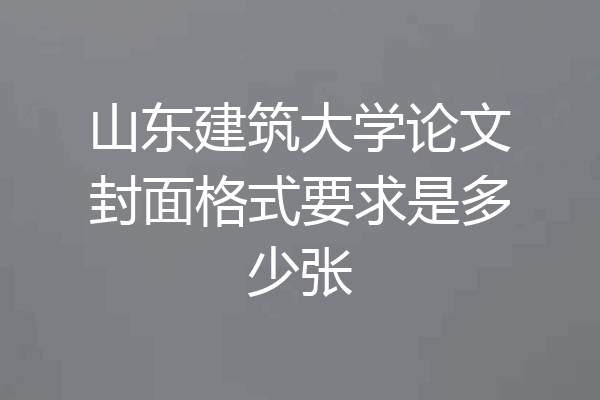 山东建筑大学论文封面格式要求是多少张