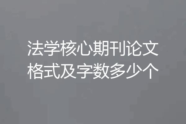 法学核心期刊论文格式及字数多少个