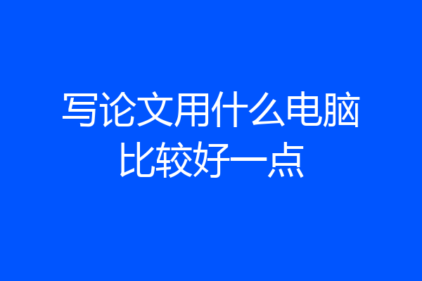 写论文用什么电脑比较好一点
