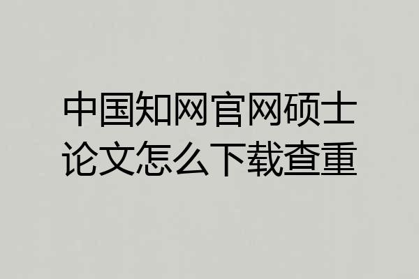 中国知网官网硕士论文怎么下载查重