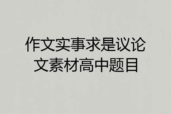作文实事求是议论文素材高中题目