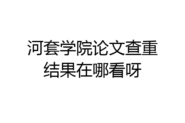 河套学院论文查重结果在哪看呀