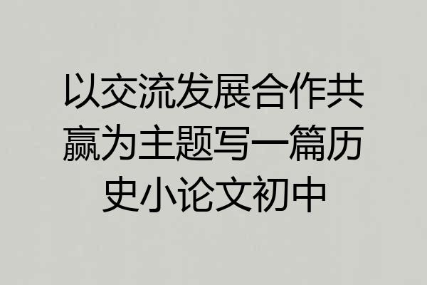以交流发展合作共赢为主题写一篇历史小论文初中