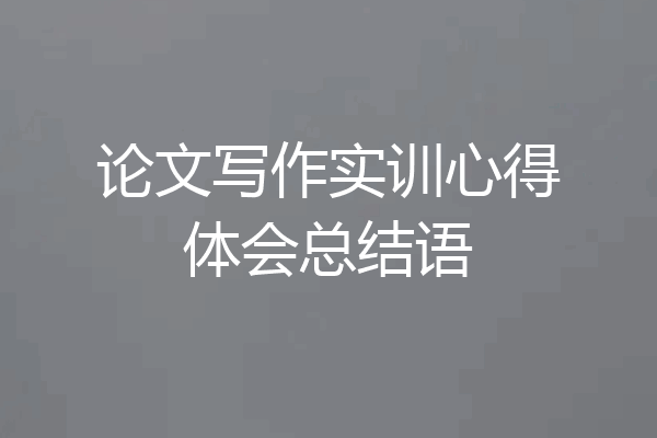 论文写作实训心得体会总结语
