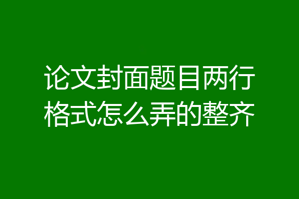 论文封面题目两行格式怎么弄的整齐