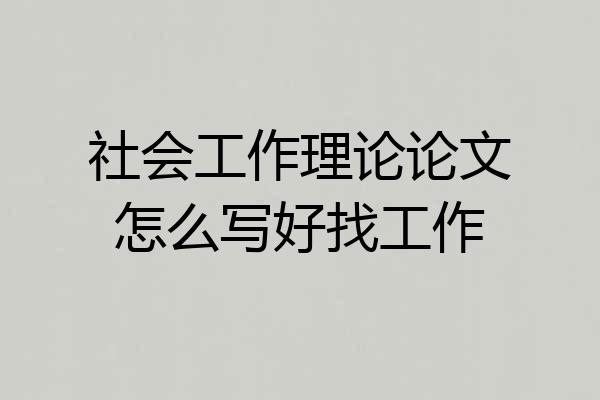 社会工作理论论文怎么写好找工作
