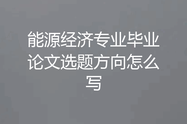 能源经济专业毕业论文选题方向怎么写