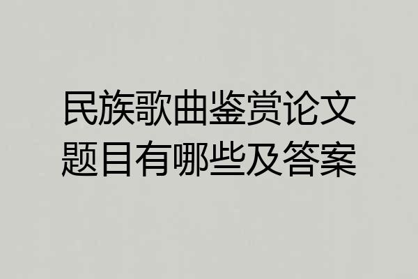 民族歌曲鉴赏论文题目有哪些及答案
