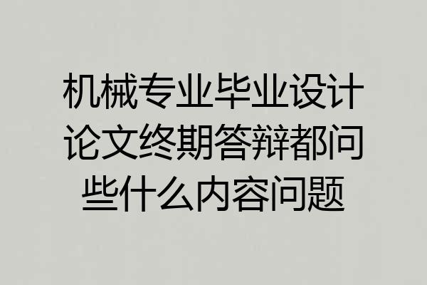 机械专业毕业设计论文终期答辩都问些什么内容问题